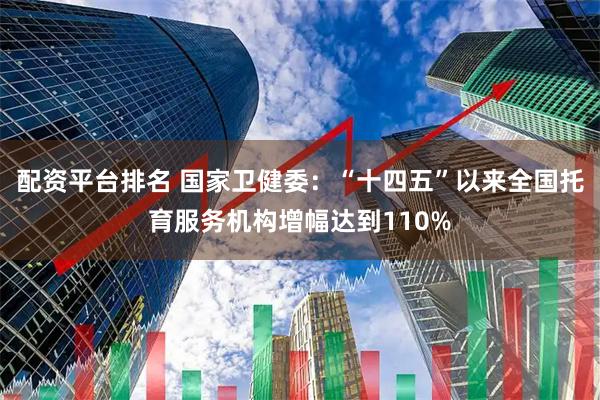 配资平台排名 国家卫健委：“十四五”以来全国托育服务机构增幅达到110%