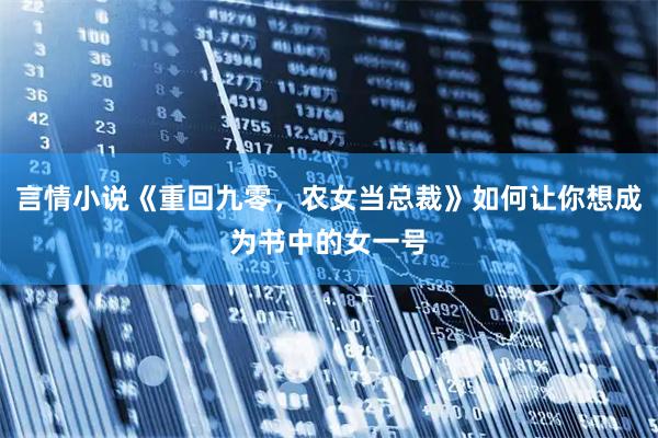 言情小说《重回九零，农女当总裁》如何让你想成为书中的女一号