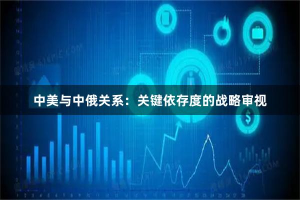 中美与中俄关系：关键依存度的战略审视