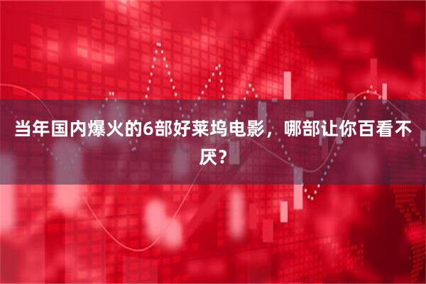 当年国内爆火的6部好莱坞电影，哪部让你百看不厌？