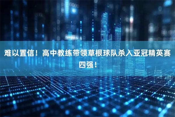 难以置信！高中教练带领草根球队杀入亚冠精英赛四强！
